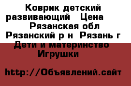 Коврик детский развивающий › Цена ­ 399 - Рязанская обл., Рязанский р-н, Рязань г. Дети и материнство » Игрушки   